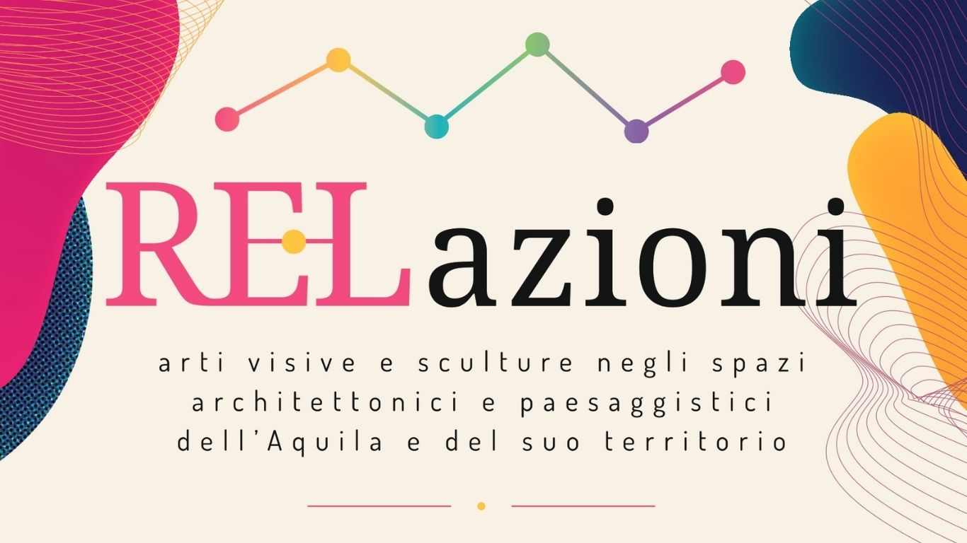 RELazioni. Arti visive e sculture negli spazi architettonici e paesaggistici dell’Aquila e del suo territorio