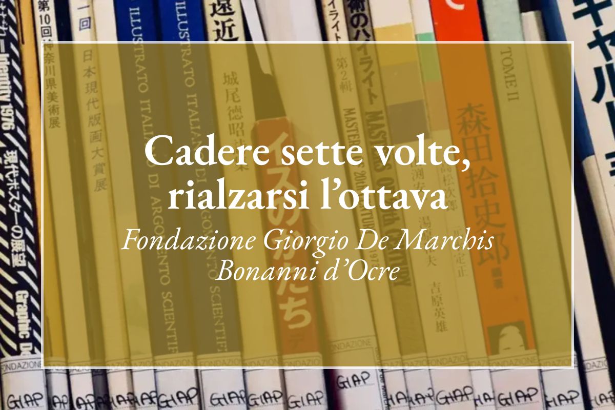 Cadere sette volte, rialzarsi l'ottava - Fondazione Giorgio de Marchis Bonanni D'Ocre