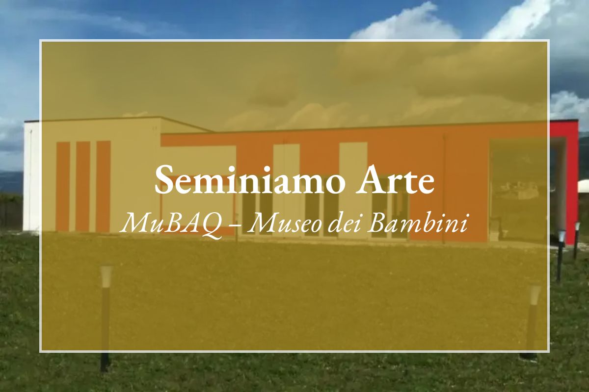 Seminiamo Arte - MuBAQ Museo dei Bambini